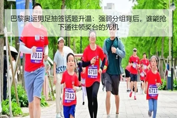 巴黎奥运男足抽签话题升温：强弱分组背后，谁能抢下通往领奖台的先机（kaiyun）